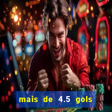 mais de 4.5 gols o que significa betano