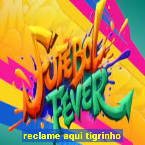 reclame aqui tigrinho